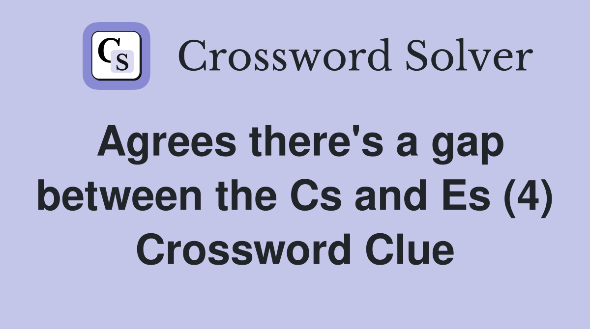 Agrees there s a gap between the Cs and Es (4) Crossword Clue Answers
